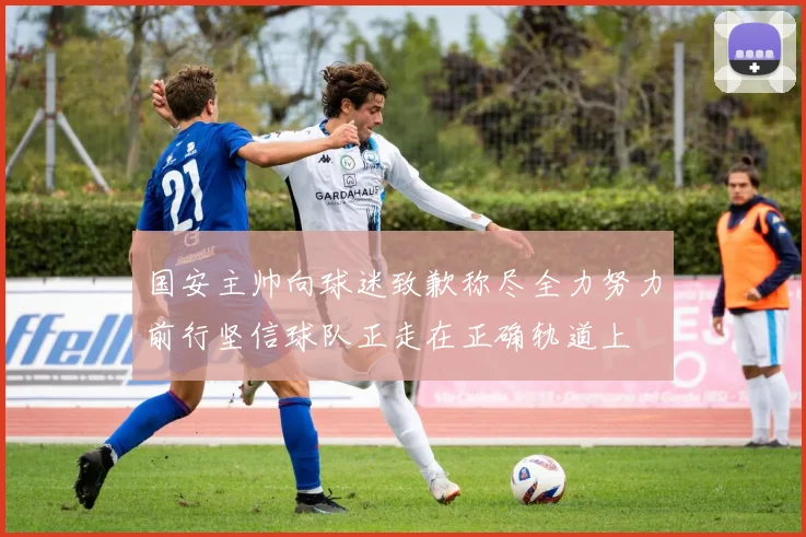 国安主帅向球迷致歉称尽全力努力前行坚信球队正走在正确轨道上
