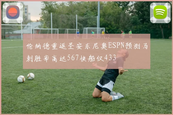 伦纳德重返圣安东尼奥ESPN预测马刺胜率高达567快船仅433