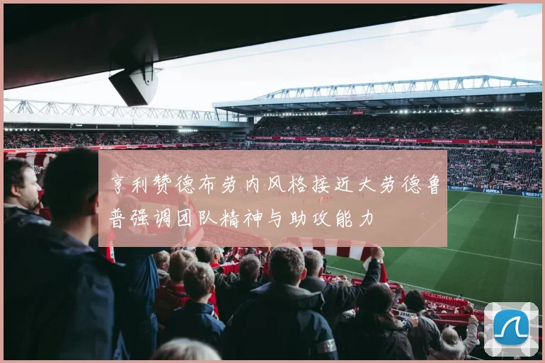 亨利赞德布劳内风格接近大劳德鲁普强调团队精神与助攻能力