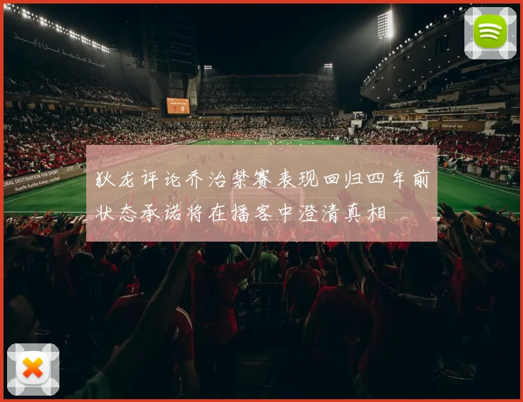 狄龙评论乔治禁赛表现回归四年前状态承诺将在播客中澄清真相