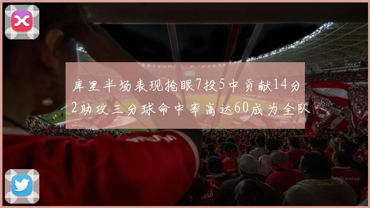 库里半场表现抢眼7投5中贡献14分2助攻三分球命中率高达60成为全队得分王
