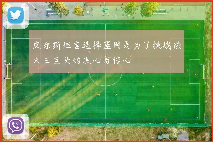 皮尔斯坦言选择篮网是为了挑战热火三巨头的决心与信心