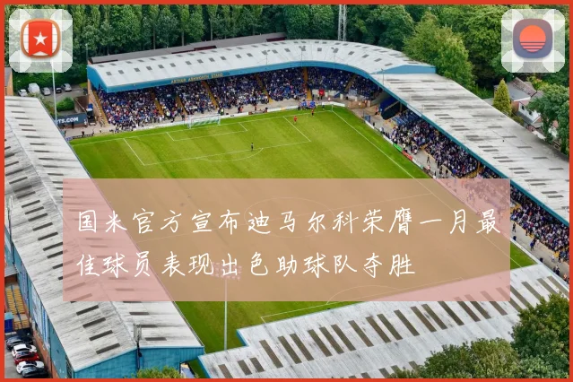 国米官方宣布迪马尔科荣膺一月最佳球员表现出色助球队夺胜