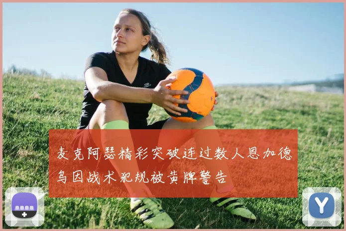麦克阿瑟精彩突破连过数人恩加德乌因战术犯规被黄牌警告