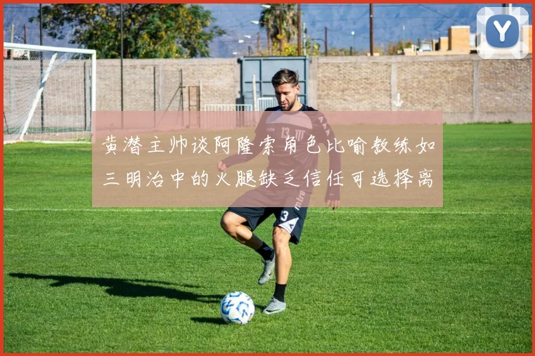黄潜主帅谈阿隆索角色比喻教练如三明治中的火腿缺乏信任可选择离开