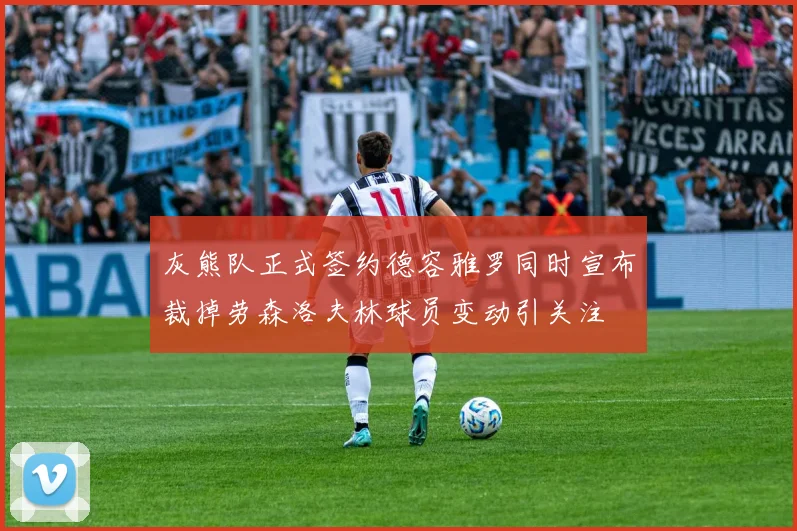 灰熊队正式签约德容雅罗同时宣布裁掉劳森洛夫林球员变动引关注