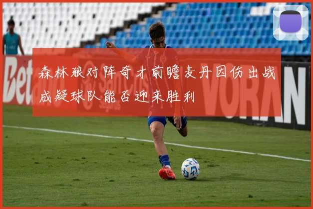 森林狼对阵奇才前瞻麦丹因伤出战成疑球队能否迎来胜利