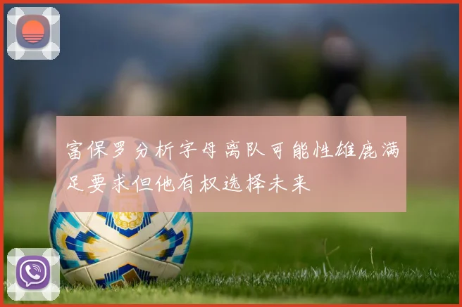 富保罗分析字母离队可能性雄鹿满足要求但他有权选择未来