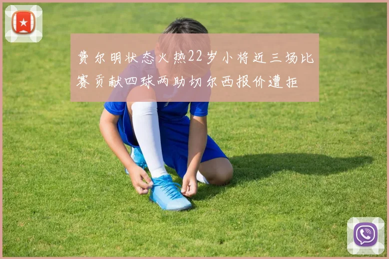 费尔明状态火热22岁小将近三场比赛贡献四球两助切尔西报价遭拒