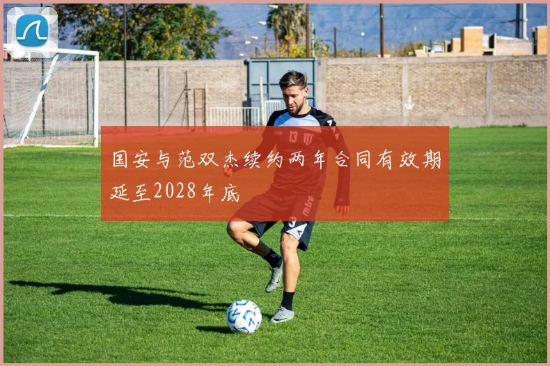 国安与范双杰续约两年合同有效期延至2028年底