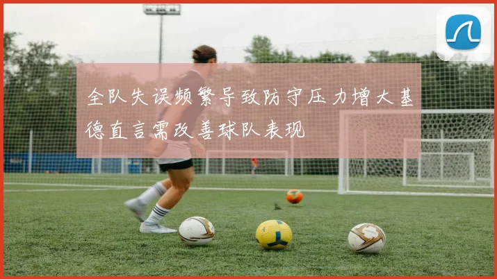 全队失误频繁导致防守压力增大基德直言需改善球队表现