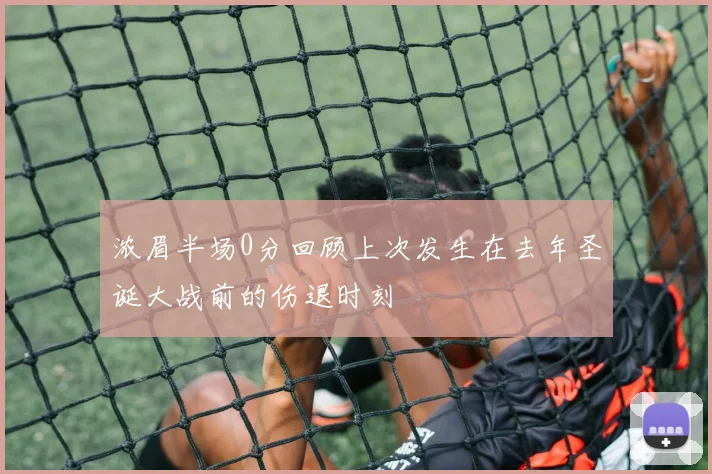 浓眉半场0分回顾上次发生在去年圣诞大战前的伤退时刻