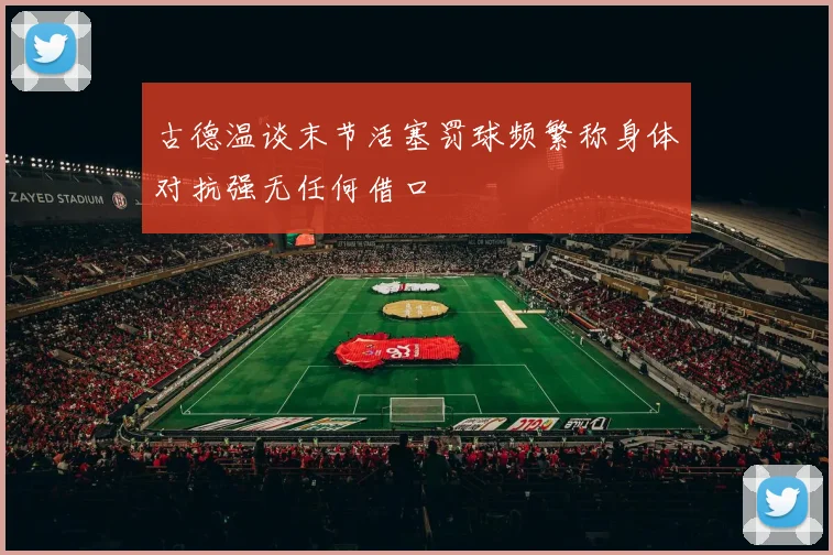 古德温谈末节活塞罚球频繁称身体对抗强无任何借口