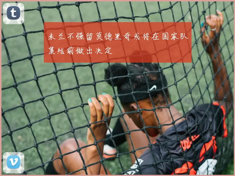 米兰不强留莫德里奇或将在国家队集结前做出决定