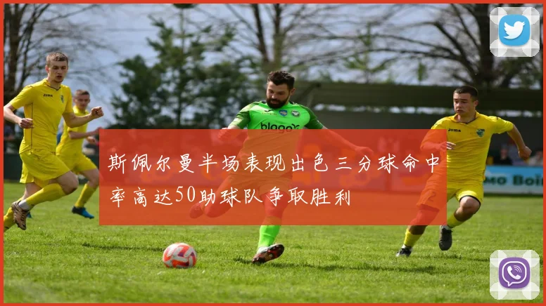 斯佩尔曼半场表现出色三分球命中率高达50助球队争取胜利