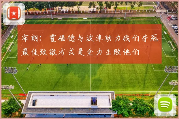 布朗：霍福德与波津助力我们夺冠最佳致敬方式是全力击败他们
