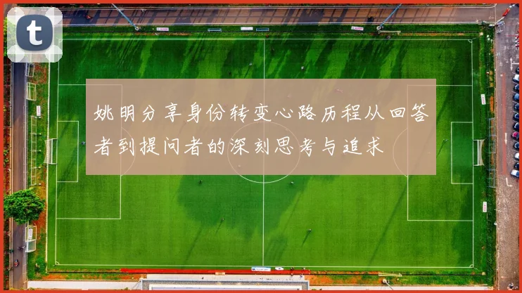 姚明分享身份转变心路历程从回答者到提问者的深刻思考与追求